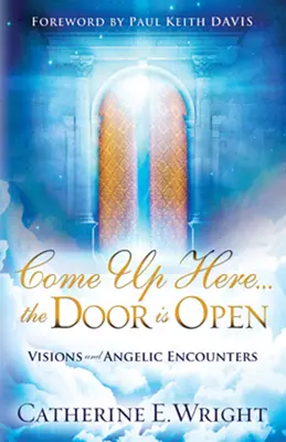 Venez ici... la porte est ouverte : Visions et rencontres angéliques - Come Up Here... the Door Is Open: Visions and Angelic Encounters