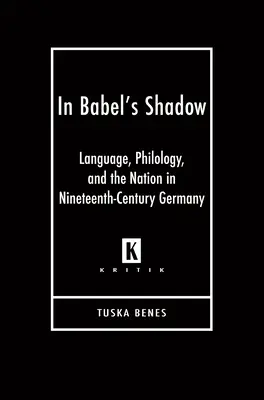 Dans l'ombre de Babel : La langue, la philologie et la nation dans l'Allemagne du XIXe siècle - In Babel's Shadow: Language, Philology, and the Nation in Nineteenth-Century Germany