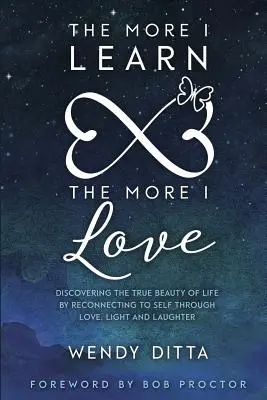 Plus j'apprends, plus j'aime : Découvrir la vraie beauté de la vie en se reconnectant à soi-même par l'amour, la lumière et le rire - The More I Learn the More I Love: Discovering the True Beauty of Life by Reconnecting to Self Through Love, Light and Laughter