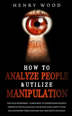 Comment analyser les gens et utiliser la manipulation : Le chuchoteur de visage - Apprenez à comprendre les secrets cachés dans le visage humain et à en savoir plus sur votre R... - How to Analyze People & Utilize Manipulation: The Face Whisperer - Learn How to Understand Secrets Hidden in the Human Face and Know More about Your R