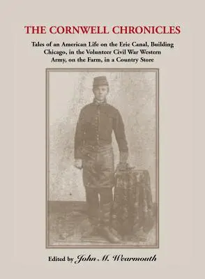 Chroniques de Cornwell : Les récits d'une vie américaine sur le canal Érié, dans la construction de Chicago, dans l'armée volontaire de la guerre civile de l'Ouest, à la ferme, à l'école, à l'université, etc. - Cornwell Chronicles: Tales of an American Life on the Erie Canal, Building Chicago, in the Volunteer Civil War Western Army, on the Farm, i