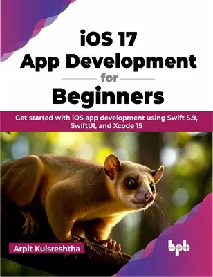 Développement d'applications iOS 17 pour les débutants - Commencez à développer des applications iOS en utilisant Swift 5.9, SwiftUI et Xcode 15. - iOS 17 App Development for Beginners - Get started with iOS app development using Swift 5.9, SwiftUI, and Xcode 15