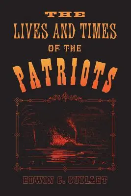 La vie et l'époque des patriotes : Un compte rendu de la rébellion dans le Haut-Canada, 1837-1838 et de l'agitation patriote aux États-Unis, 1837-18 - The Lives and Times of the Patriots: An Account of the Rebellion in Upper Canada, 1837-1838 and of the Patriot Agitation in the United States, 1837-18