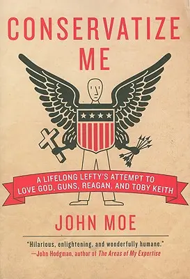 Conservatize Me : La tentative d'un gauchiste de longue date d'aimer Dieu, les armes, Reagan et Toby Keith - Conservatize Me: A Lifelong Lefty's Attempt to Love God, Guns, Reagan, & Toby Keith