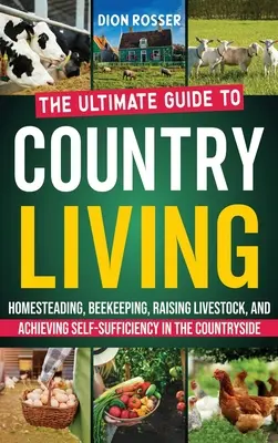 La vie à la campagne : Le guide ultime de l'agriculture familiale, de l'apiculture, de l'élevage de bétail et de l'autosuffisance à la campagne. - Country Living: The Ultimate Guide to Homesteading, Beekeeping, Raising Livestock, and Achieving Self-Sufficiency in the Countryside