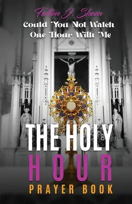 Le livre de prières de l'Heure Sainte : Pourriez-vous ne pas regarder une heure avec moi ? - The Holy Hour Prayer Book: Could You Not Watch One Hour With Me?