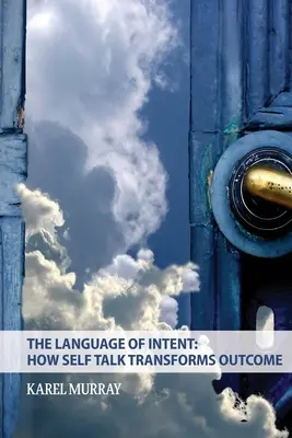 Le langage de l'intention : Comment le discours sur soi transforme les résultats : Le langage de l'intention : comment le discours sur soi transforme les résultats : comment le discours sur soi transforme les résultats - The Language of Intent: How Self Talk Transforms Outcome: How Self Talk Transforms