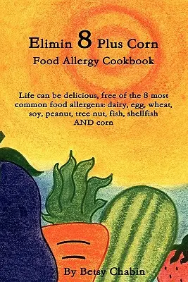 Elimin 8 Plus Corn Food Allergy Cookbook La vie peut être délicieuse, sans les 8 allergènes alimentaires les plus courants : Produits laitiers, oeufs, blé, soja, arachides, noix, fruits à coque, etc. - Elimin 8 Plus Corn Food Allergy Cookbook Life Can Be Delicious, Free of the 8 Most Common Food Allergens: Dairy, Egg, Wheat, Soy, Peanut, Tree Nut, Fi