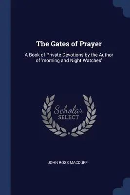 Les portes de la prière : Un livre de prières privées par l'auteur des Veilles du matin et de la nuit - The Gates of Prayer: A Book of Private Devotions by the Author of 'morning and Night Watches'
