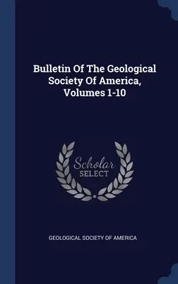 Bulletin de la Société Géologique d'Amérique, Volumes 1-10 - Bulletin Of The Geological Society Of America, Volumes 1-10