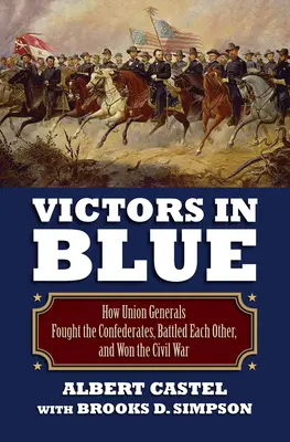 Victors in Blue : Comment les généraux de l'Union ont combattu les Confédérés, se sont affrontés les uns les autres et ont gagné la guerre civile - Victors in Blue: How Union Generals Fought the Confederates, Battled Each Other, and Won the Civil War