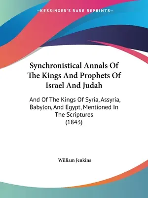 Annales synchronistiques des rois et prophètes d'Israël et de Juda : Les rois de Syrie, d'Assyrie, de Babylone et d'Égypte mentionnés dans les Écritures. - Synchronistical Annals Of The Kings And Prophets Of Israel And Judah: And Of The Kings Of Syria, Assyria, Babylon, And Egypt, Mentioned In The Scriptu