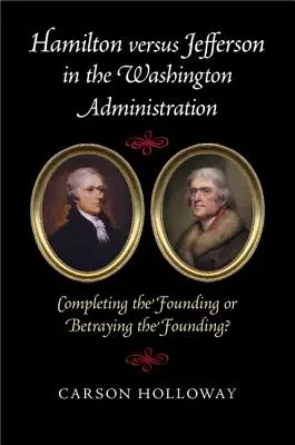 Hamilton contre Jefferson dans l'administration de Washington : Compléter la fondation ou la trahir ? - Hamilton Versus Jefferson in the Washington Administration: Completing the Founding or Betraying the Founding?