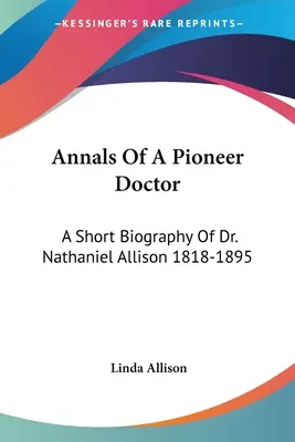 Annales d'un médecin pionnier : Une courte biographie du Dr Nathaniel Allison 1818-1895 : Et l'histoire de sa pratique médicale dans le Missouri frontalier - Annals Of A Pioneer Doctor: A Short Biography Of Dr. Nathaniel Allison 1818-1895: And The Story Of His Medical Practice In Frontier Missouri