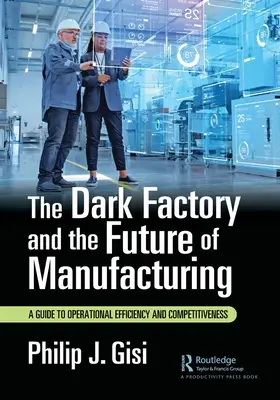 L'usine noire et l'avenir de la fabrication : Un guide pour l'efficacité opérationnelle et la compétitivité - The Dark Factory and the Future of Manufacturing: A Guide to Operational Efficiency and Competitiveness