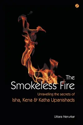 Le feu sans fumée : percer les secrets des Upanishads Isha, Kena et Katha - The Smokeless Fire: Unravelling the secrets of Isha, Kena and Katha Upanishads