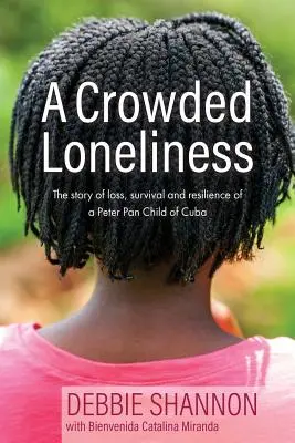 Une solitude encombrée : L'histoire de la perte, de la survie et de la résilience d'un enfant de Peter Pan à Cuba - A Crowded Loneliness: The Story of Loss, Survival, and Resilience of a Peter Pan Child of Cuba