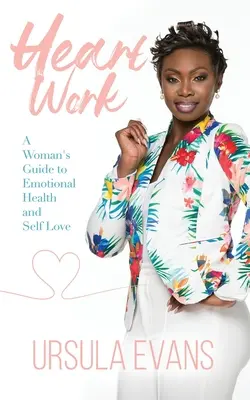 Le travail du cœur : Le guide de la femme pour la santé émotionnelle et l'amour de soi - Heart Work: A Woman's Guide to Emotional Health and Self Love