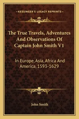 Les véritables voyages, aventures et observations du capitaine John Smith V1 : En Europe, en Asie, en Afrique et en Amérique, 1593-1629 - The True Travels, Adventures And Observations Of Captain John Smith V1: In Europe, Asia, Africa And America, 1593-1629