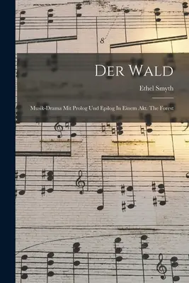 Der Wald : Drame musical avec prologue et épilogue en un acte. La Forêt - Der Wald: Musik-drama Mit Prolog Und Epilog In Einem Akt. The Forest