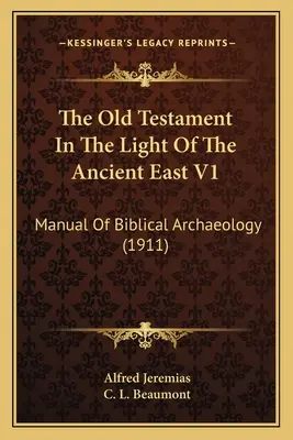 L'Ancien Testament à la lumière de l'Orient ancien V1 : Manuel d'archéologie biblique (1911) - The Old Testament In The Light Of The Ancient East V1: Manual Of Biblical Archaeology (1911)