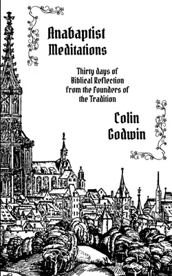 Méditations anabaptistes : Trente jours de réflexion biblique par les fondateurs de la tradition - Anabaptist Meditations: Thirty days of Biblical Reflection from the Founders of the Tradition