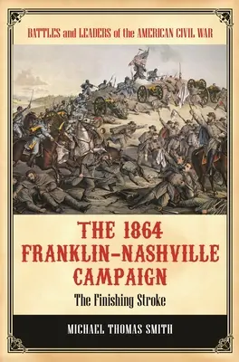 La campagne Franklin-Nashville de 1864 : Le coup de grâce - The 1864 Franklin-Nashville Campaign: The Finishing Stroke