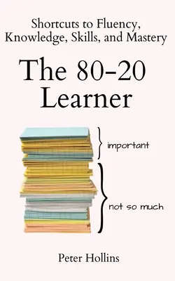 L'apprenant 80-20 : Raccourcis vers la fluidité, la connaissance, les compétences et la maîtrise - The 80-20 Learner: Shortcuts to Fluency, Knowledge, Skills, and Mastery