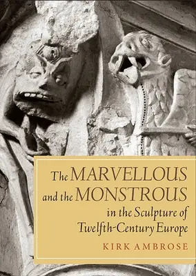 Le merveilleux et le monstrueux dans la sculpture de l'Europe du XIIe siècle - Marvellous and the Monstrous in the Sculpture of Twelfth-Century Europe