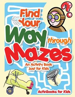 Trouve ton chemin dans les labyrinthes - Un livre d'activités pour les enfants - Find Your Way through Mazes - An Activity Book Just for Kids