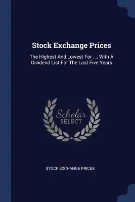 Les cours de la bourse : Les plus hauts et les plus bas pour ..., avec une liste de dividendes pour les cinq dernières années - Stock Exchange Prices: The Highest And Lowest For ..., With A Dividend List For The Last Five Years