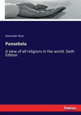 Pansebeia : Une vue de toutes les religions du monde. Sixième édition - Pansebeia: A view of all religions in the world. Sixth Edition