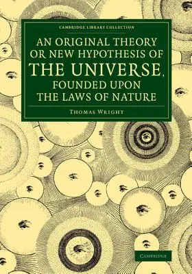 Une théorie originale ou une nouvelle hypothèse de l'univers, fondée sur les lois de la nature : Et résolvant par des principes mathématiques les phénomènes généraux de la nature. - An Original Theory or New Hypothesis of the Universe, Founded Upon the Laws of Nature: And Solving by Mathematical Principles the General Phnomena of