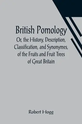 Pomologie britannique ; ou l'histoire, la description, la classification et les synonymes des fruits et des arbres fruitiers de Grande-Bretagne - British Pomology; Or, the History, Description, Classification, and Synonymes, of the Fruits and Fruit Trees of Great Britain