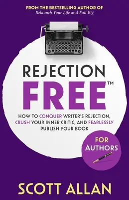 Les auteurs libérés du rejet : Le livre de l'auteur : Comment vaincre le refus de l'écrivain, écraser votre critique intérieur et publier votre livre sans crainte : Comment vaincre le rejet de l'écrivain - Rejection Free For Authors: How to Conquer Writer's Rejection, Crush Your Inner Critic, and Fearlessly Publish Your Book: How to Conquer Writer's