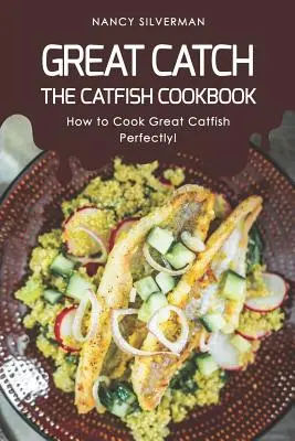 Great Catch : Le livre de cuisine du poisson-chat - Comment cuisiner parfaitement le poisson-chat ! - Great Catch: The Catfish Cookbook - How to Cook Great Catfish Perfectly!