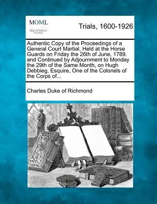 Copie authentique des actes d'une cour martiale générale, tenue aux Horse Guards le vendredi 26 juin 1789 et poursuivie par ajournement. - Authentic Copy of the Proceedings of a General Court Martial, Held at the Horse Guards on Friday the 26th of June, 1789. and Continued by Adjournment
