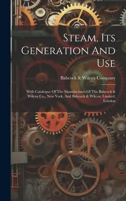 La vapeur, sa production et son utilisation : Avec le catalogue des fabrications de Babcock & Wilcox Co, New York, et de Babcock & Wilcox, Limited, Londres. - Steam, Its Generation And Use: With Catalogue Of The Manufactures Of The Babcock & Wilcox Co., New York, And Babcock & Wilcox, Limited, London
