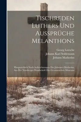 Tischreden Luthers Und Aussprche Melanthons : Hauptschlich Nach Aufzeichnungen Des Johannes Mathesius. Aus Der Nrnberger Handschrift Des Germanische - Tischreden Luthers Und Aussprche Melanthons: Hauptschlich Nach Aufzeichnungen Des Johannes Mathesius. Aus Der Nrnberger Handschrift Des Germanische