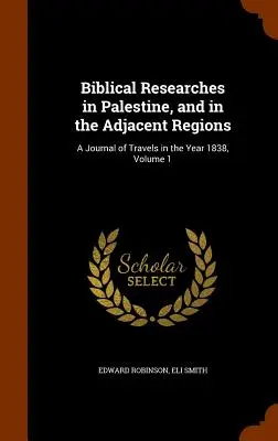 Recherches bibliques en Palestine et dans les régions adjacentes : Journal de voyage de l'année 1838, Volume 1 - Biblical Researches in Palestine, and in the Adjacent Regions: A Journal of Travels in the Year 1838, Volume 1