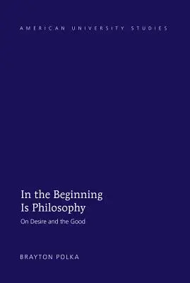 Au commencement est la philosophie : Sur le désir et le bien - In the Beginning Is Philosophy: On Desire and the Good