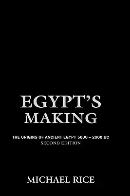 La création de l'Égypte : Les origines de l'Égypte ancienne 5000-2000 av. - Egypt's Making: The Origins of Ancient Egypt 5000-2000 BC