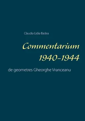 Commentarium 1940-1944 : de geometres Gheorghe Vranceanu - Commentarium 1940-1944: de geometres Gheorghe Vranceanu