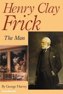 Henry Clay Frick : l'homme - Henry Clay Frick: The Man