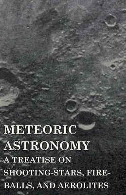 Astronomie météorique - Un traité sur les étoiles filantes, les boules de feu et les aérolithes - Meteoric Astronomy - A Treatise on Shooting-Stars, Fire-Balls, and Aerolites