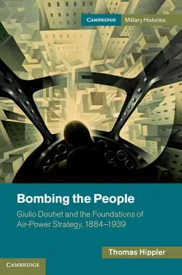 Bombarder le peuple : Giulio Douhet et les fondements de la stratégie de la puissance aérienne, 1884-1939 - Bombing the People: Giulio Douhet and the Foundations of Air-Power Strategy, 1884-1939