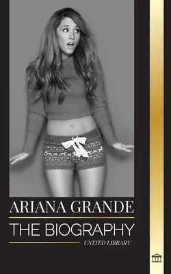 Ariana Grande : La biographie d'une actrice américaine adolescente devenue une icône de la pop - Ariana Grande: The biography of an American teenage actress turned pop icon