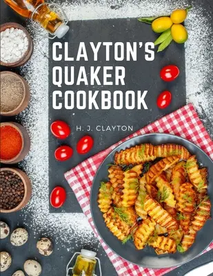 Clayton's Quaker Cookbook : Un traité pratique sur l'art culinaire adapté aux goûts et aux besoins de toutes les classes sociales - Clayton's Quaker Cookbook: A Practical Treatise on the Culinary Art Adapted to the Tastes and Wants of All Classes