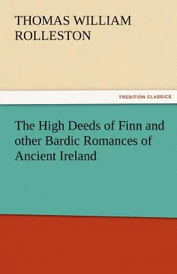 Les hauts faits de Finn et autres romans bardiques de l'Irlande ancienne - The High Deeds of Finn and Other Bardic Romances of Ancient Ireland