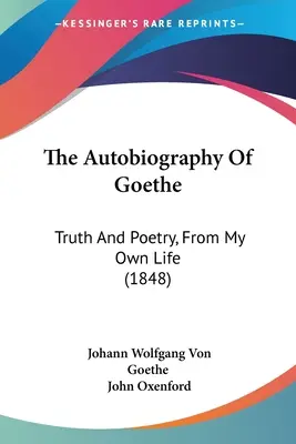 L'autobiographie de Goethe : Vérité et poésie, d'après ma propre vie (1848) - The Autobiography Of Goethe: Truth And Poetry, From My Own Life (1848)